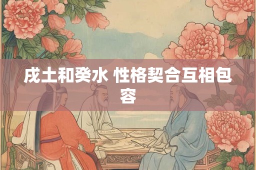 戌土和癸水 性格契合互相包容