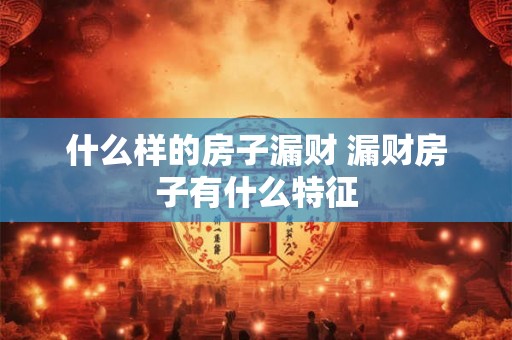 什么样的房子漏财 漏财房子有什么特征