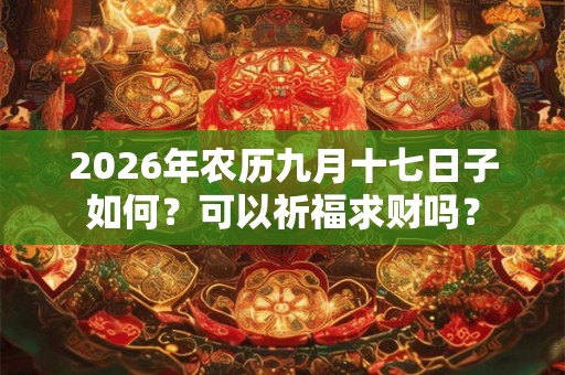 2026年农历九月十七日子如何？可以祈福求财吗？