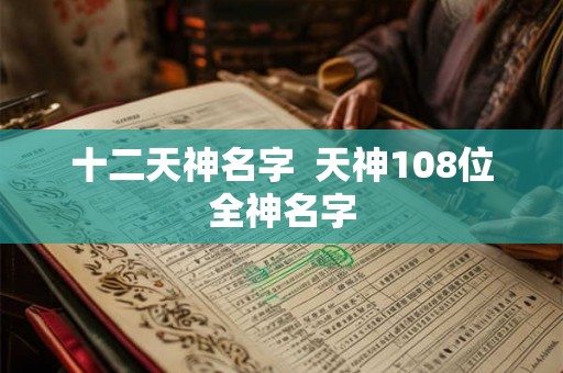 十二天神名字 天神108位全神名字 十二天神名字 天神108位全神名字