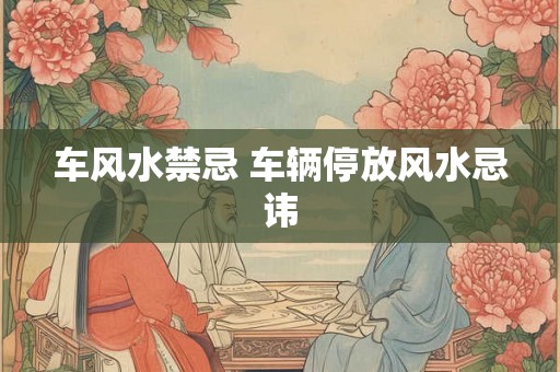车风水禁忌 车辆停放风水忌讳