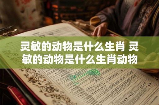 灵敏的动物是什么生肖 灵敏的动物是什么生肖动物