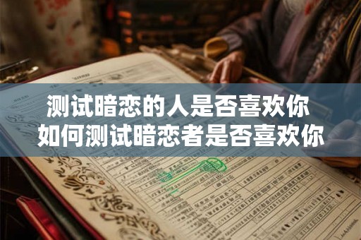 测试暗恋的人是否喜欢你 如何测试暗恋者是否喜欢你 测试暗恋的人是否喜欢你 如何测试暗恋者是否喜欢你