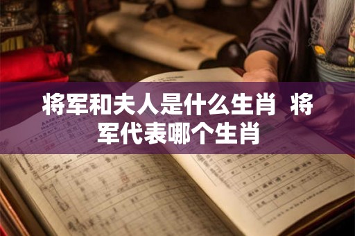 将军和夫人是什么生肖  将军代表哪个生肖