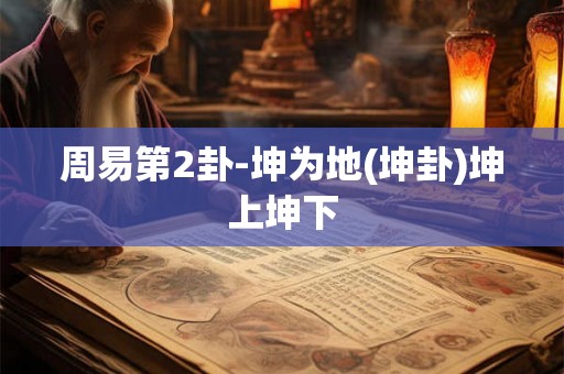 周易第2卦-坤为地(坤卦)坤上坤下 周易第2卦-坤为地(坤卦)坤上坤下
