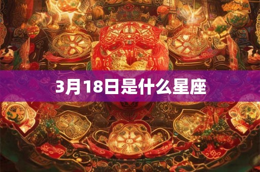 3月18日是什么星座 3月18日是什么星座