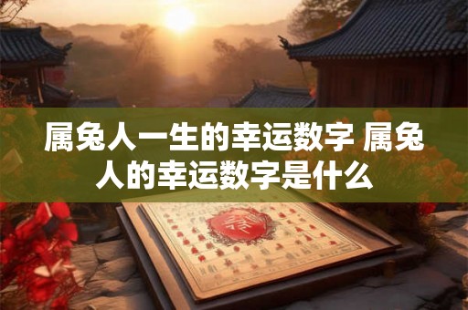 属兔人一生的幸运数字 属兔人的幸运数字是什么
