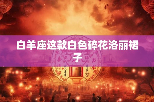 白羊座这款白色碎花洛丽裙子