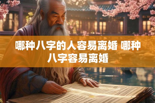 哪种八字的人容易离婚 哪种八字容易离婚