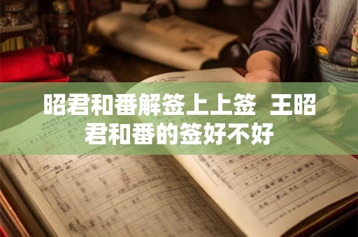 昭君和番解签上上签  王昭君和番的签好不好