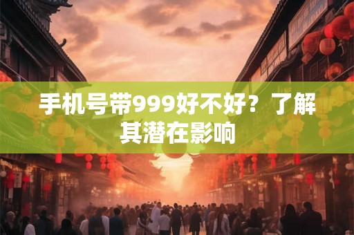 手机号带999好不好？了解其潜在影响