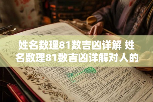 姓名数理81数吉凶详解 姓名数理81数吉凶详解对人的影响是什么