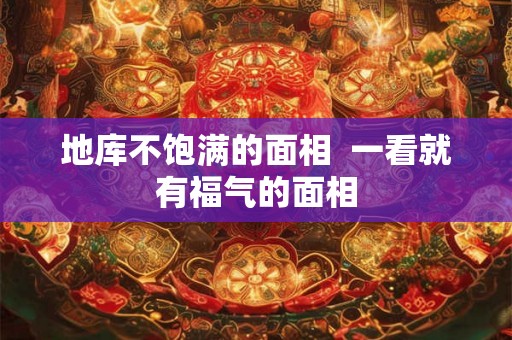 地库不饱满的面相  一看就有福气的面相