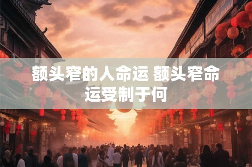 额头窄的人命运 额头窄命运受制于何