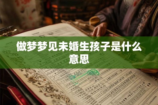 做梦梦见未婚生孩子是什么意思