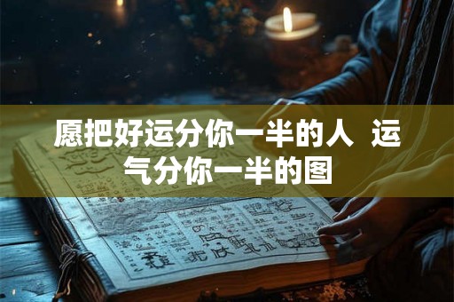 愿把好运分你一半的人  运气分你一半的图