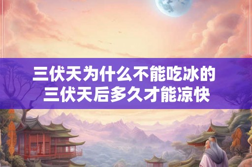 三伏天为什么不能吃冰的 三伏天后多久才能凉快