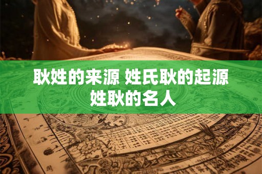 耿姓的来源 姓氏耿的起源 姓耿的名人 耿姓的来源 姓氏耿的起源 姓耿的名人
