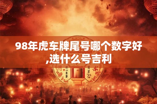98年虎车牌尾号哪个数字好,选什么号吉利