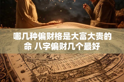 哪几种偏财格是大富大贵的命 八字偏财几个最好