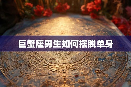巨蟹座男生如何摆脱单身