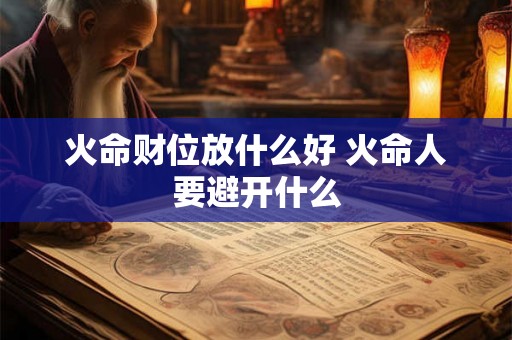 火命财位放什么好 火命人要避开什么