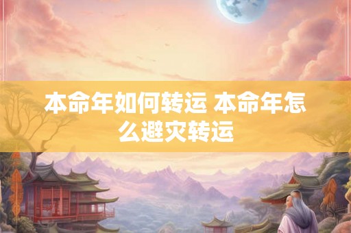 本命年如何转运 本命年怎么避灾转运