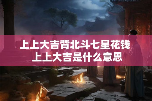 上上大吉背北斗七星花钱  上上大吉是什么意思