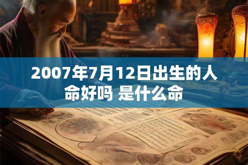 2007年7月12日出生的人命好吗 是什么命