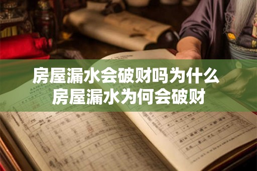 房屋漏水会破财吗为什么 房屋漏水为何会破财 房屋漏水会破财吗为什么 房屋漏水为何会破财