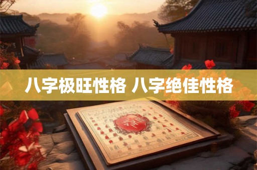 八字极旺性格 八字绝佳性格