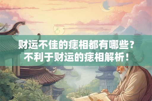 财运不佳的痣相都有哪些？不利于财运的痣相解析！