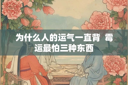 为什么人的运气一直背  霉运最怕三种东西