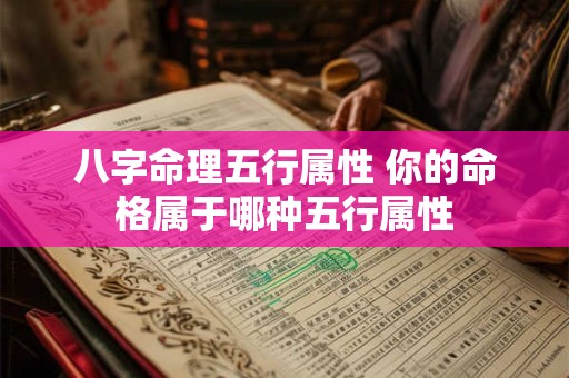 八字命理五行属性 你的命格属于哪种五行属性 八字命理五行属性 你的命格属于哪种五行属性