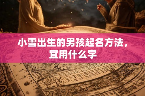 小雪出生的男孩起名方法，宜用什么字