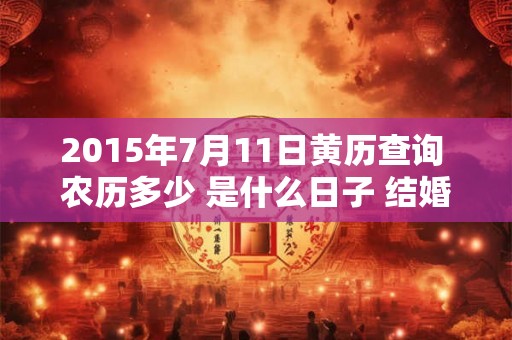 2015年7月11日黄历查询 农历多少 是什么日子 结婚吉时