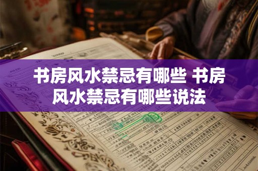 书房风水禁忌有哪些 书房风水禁忌有哪些说法