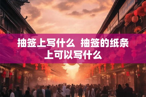 抽签上写什么  抽签的纸条上可以写什么