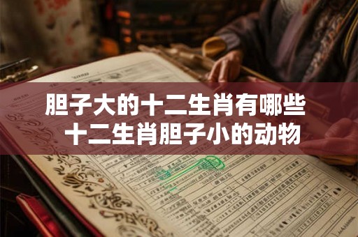 胆子大的十二生肖有哪些  十二生肖胆子小的动物