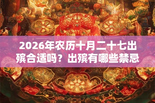 2026年农历十月二十七出殡合适吗？出殡有哪些禁忌？