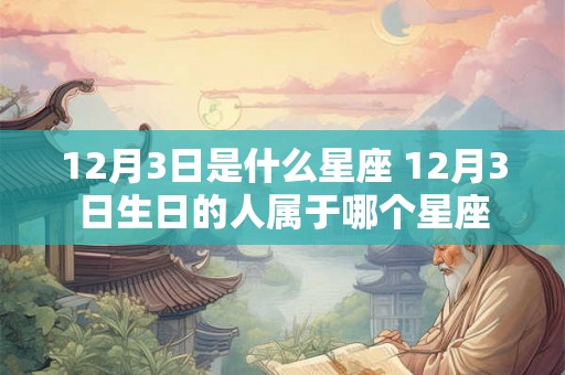 12月3日是什么星座 12月3日生日的人属于哪个星座