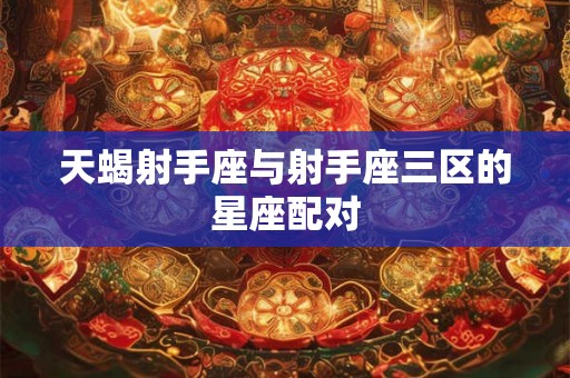 天蝎射手座与射手座三区的星座配对