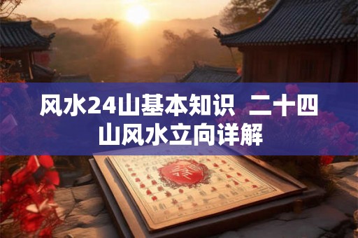 风水24山基本知识  二十四山风水立向详解