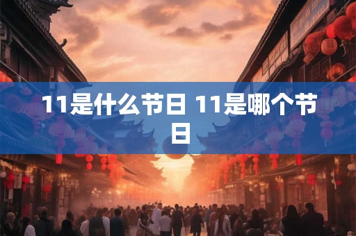 11是什么节日 11是哪个节日 11是什么节日 11是哪个节日