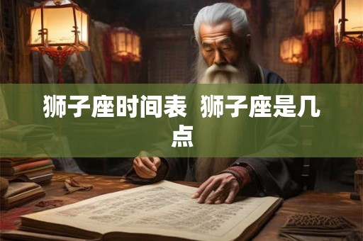 狮子座时间表  狮子座是几点