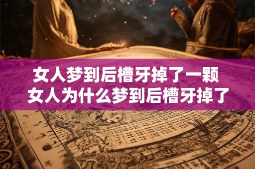 女人梦到后槽牙掉了一颗 女人为什么梦到后槽牙掉了
