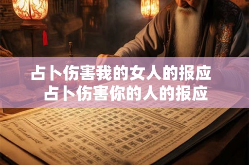 占卜伤害我的女人的报应  占卜伤害你的人的报应
