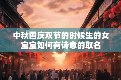 中秋国庆双节的时候生的女宝宝如何有诗意的取名