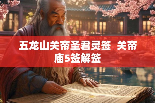 五龙山关帝圣君灵签  关帝庙5签解签