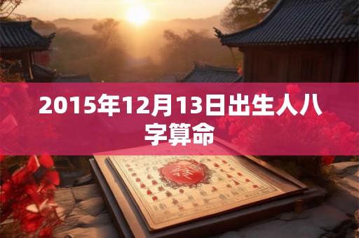 2015年12月13日出生人八字算命